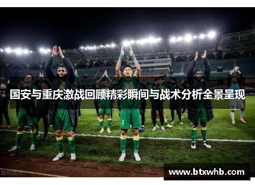 国安与重庆激战回顾精彩瞬间与战术分析全景呈现