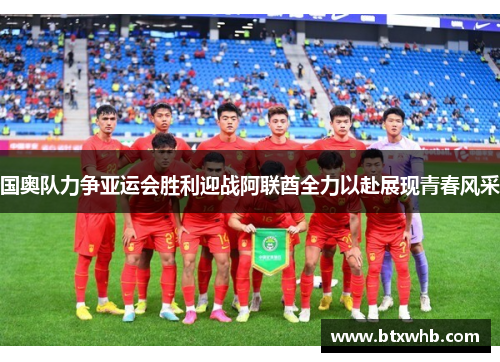 国奥队力争亚运会胜利迎战阿联酋全力以赴展现青春风采