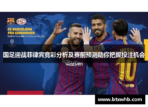 国足迎战菲律宾竞彩分析及赛前预测助你把握投注机会