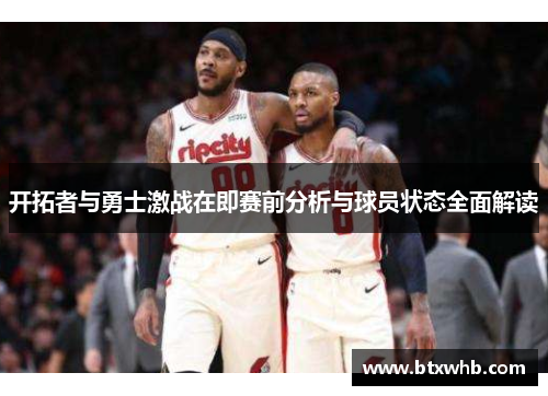 开拓者与勇士激战在即赛前分析与球员状态全面解读