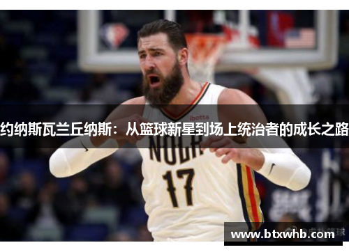 约纳斯瓦兰丘纳斯：从篮球新星到场上统治者的成长之路