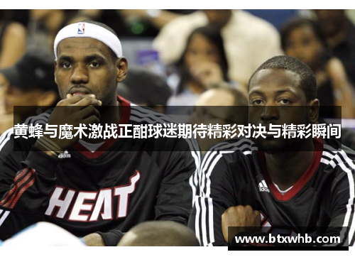 黄蜂与魔术激战正酣球迷期待精彩对决与精彩瞬间