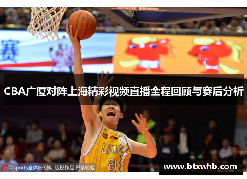 CBA广厦对阵上海精彩视频直播全程回顾与赛后分析