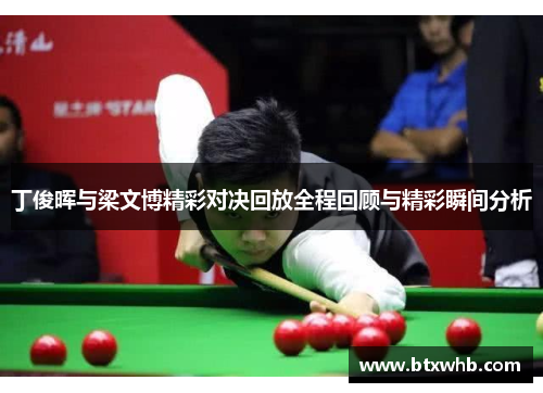 丁俊晖与梁文博精彩对决回放全程回顾与精彩瞬间分析