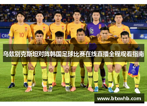 乌兹别克斯坦对阵韩国足球比赛在线直播全程观看指南