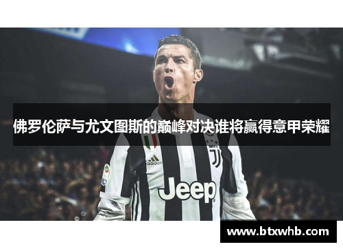 佛罗伦萨与尤文图斯的巅峰对决谁将赢得意甲荣耀