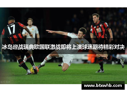 冰岛迎战瑞典欧国联激战即将上演球迷期待精彩对决