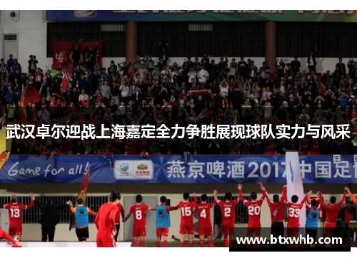 武汉卓尔迎战上海嘉定全力争胜展现球队实力与风采